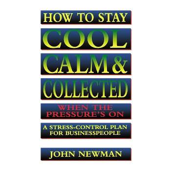 How to Stay Cool, Calm and Collected When the Pressure's on - by  Judith Newman (Paperback)