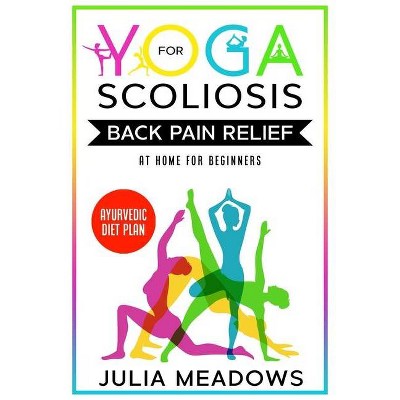 Yoga for Scoliosis Back Pain Relief at Home for Beginners with Ayurvedic Diet Plan - by  Julia Meadows (Paperback)