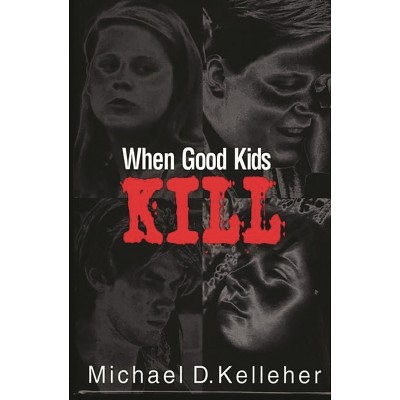 When Good Kids Kill - by  Michael Kelleher (Hardcover)