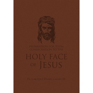 Preparation for Total Consecration to the Holy Face of Jesus: How God Draws the Soul Into the Purgative, Illuminative, and Unitive Ways - (Paperback) - 1 of 1