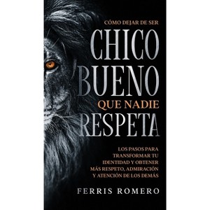 Cómo Dejar de ser el Chico Bueno que Nadie Respeta - by  Ferris Romero (Hardcover) - 1 of 1