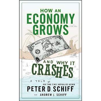 How an Economy Grows and Why It Crashes - by  Peter D Schiff & Andrew J Schiff (Hardcover)