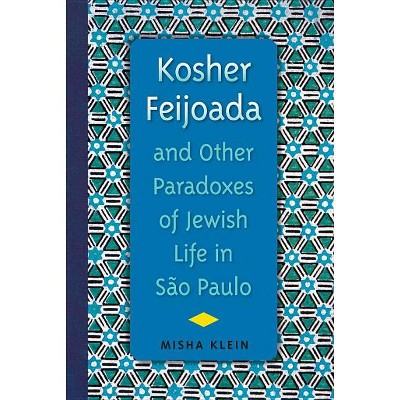 Kosher Feijoada and Other Paradoxes of Jewish Life in São Paulo - (New World Diasporas) by  Misha Klein (Paperback)