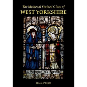 The Medieval Stained Glass of West Yorkshire - (Corpus Vitrearum) by  Brian Sprakes (Hardcover) - 1 of 1