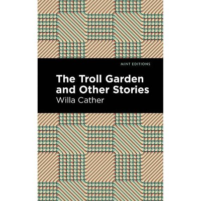 The Troll Garden and Other Stories - (Mint Editions (Short Story Collections and Anthologies)) by  Willa Cather (Paperback)