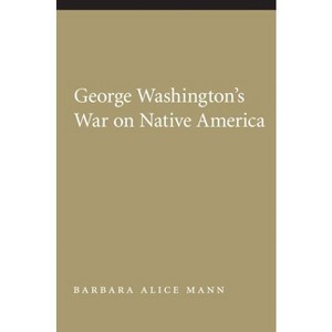 George Washington's War on Native America - (Native America: Yesterday and Today (Paperback)) by  Barbara Alice Mann (Paperback) - 1 of 1