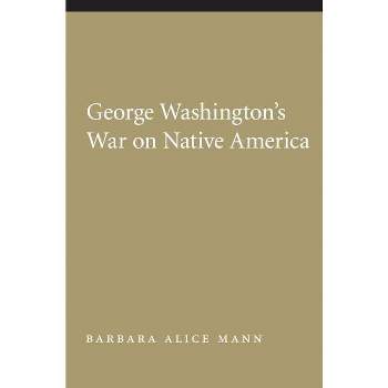George Washington's War on Native America - (Native America: Yesterday and Today (Paperback)) by  Barbara Alice Mann (Paperback)