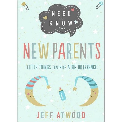 Need to Know for New Parents - by  Jeff Atwood (Hardcover)