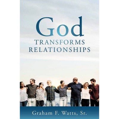 God Transforms Relationships - by  Graham F Watts (Paperback)