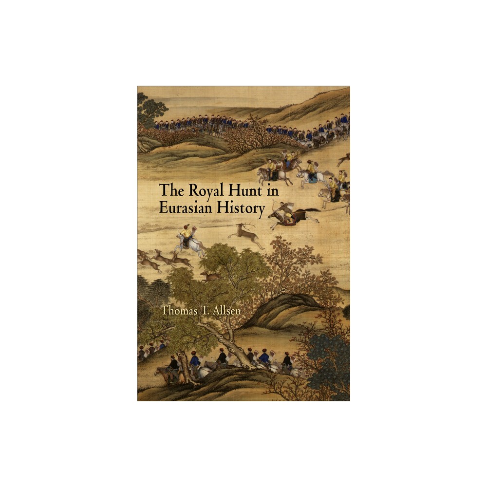 The Royal Hunt in Eurasian History - (Encounters with Asia) by Thomas T Allsen (Hardcover)