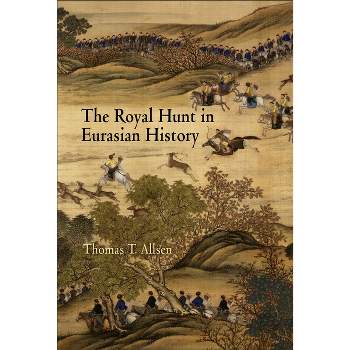 The Royal Hunt in Eurasian History - (Encounters with Asia) by  Thomas T Allsen (Hardcover)
