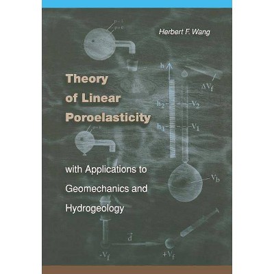 Theory of Linear Poroelasticity with Applications to Geomechanics and Hydrogeology - (Princeton Geophysics) by  Herbert F Wang (Hardcover)