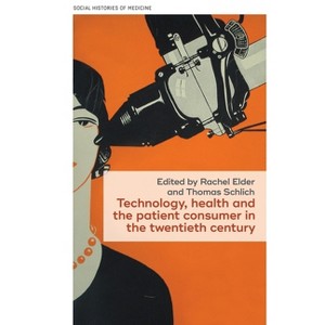 Technology, Health, and the Patient Consumer in the Twentieth Century - (Social Histories of Medicine) by  Rachel Elder & Thomas Schlich (Hardcover) - 1 of 1
