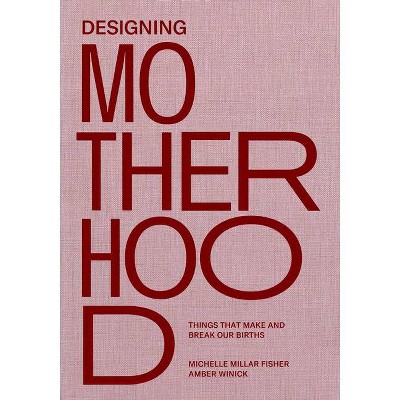 Designing Motherhood - by  Michelle Millar Fisher & Amber Winick (Hardcover)