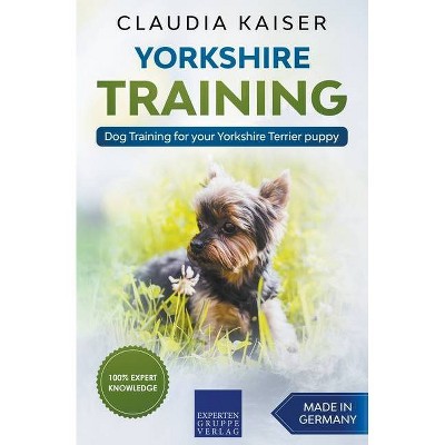 Yorkshire Training - Dog Training for your Yorkshire Terrier puppy - by  Claudia Kaiser (Paperback)