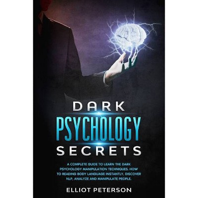 Dark Psychology Secrets - by  Elliot Peterson (Paperback)