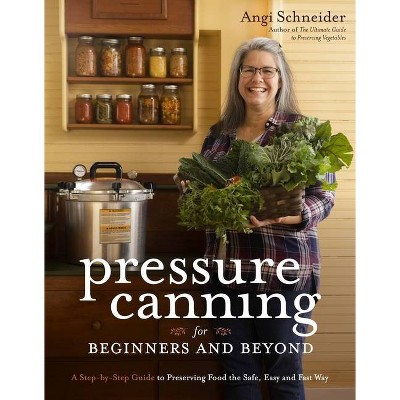 Pressure Canning for Beginners and Beyond - by  Angi Schneider (Paperback)