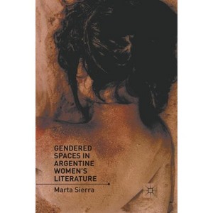 Gendered Spaces in Argentine Women's Literature - by  M Sierra (Paperback) - 1 of 1