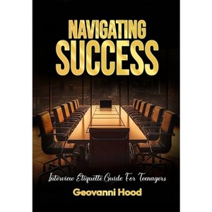 Navigating Success Interview Etiquette Guide For Teenagers - by  Geovanni Hood (Paperback) - 1 of 1
