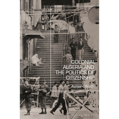 Colonial Algeria and the Politics of Citizenship - by  Avner Ofrath (Paperback)