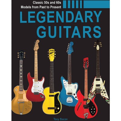 Legendary Guitars - by  Tony Bacon (Hardcover)