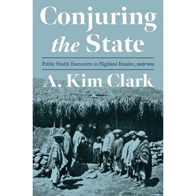 Conjuring the State - (Pitt Latin American) by  A Kim Clark (Hardcover)