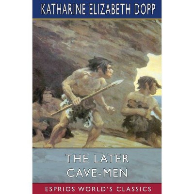 The Later Cave-Men (Esprios Classics) - by  Katharine Elizabeth Dopp (Paperback)