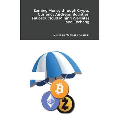 Earning Money through Crypto Currency Airdrops, Bounties, Faucets, Cloud Mining Websites and Exchanges - by  Hidaia Mahmood Alassouli (Paperback)