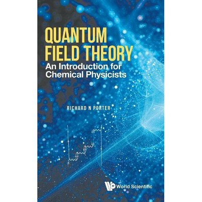 Quantum Field Theory: An Introduction for Chemical Physicists - by  Richard N Porter (Hardcover)