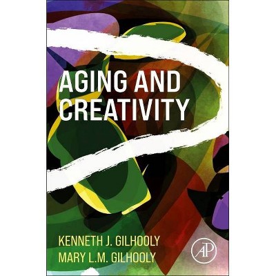 Aging and Creativity - by  Kenneth J Gilhooly & Mary L M Gilhooly (Paperback)