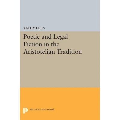 Poetic and Legal Fiction in the Aristotelian Tradition - (Princeton Legacy Library) by  Kathy Eden (Paperback)