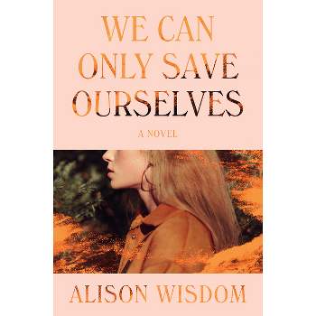 We Can Only Save Ourselves - by  Alison Wisdom (Paperback)
