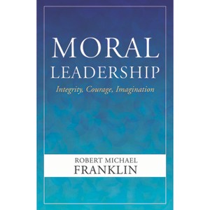 Moral Leadership: Integrity, Courage, Imagination - by  Robert Michael Franklin (Paperback) - 1 of 1