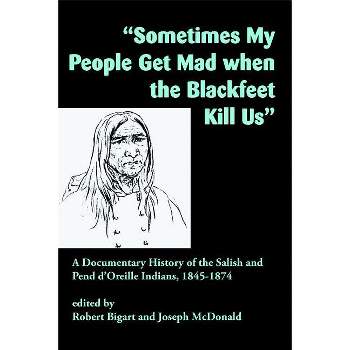 Sometimes My People Get Mad When the Blackfeet Kill Us - by  Robert Bigart & Joseph McDonald (Paperback)