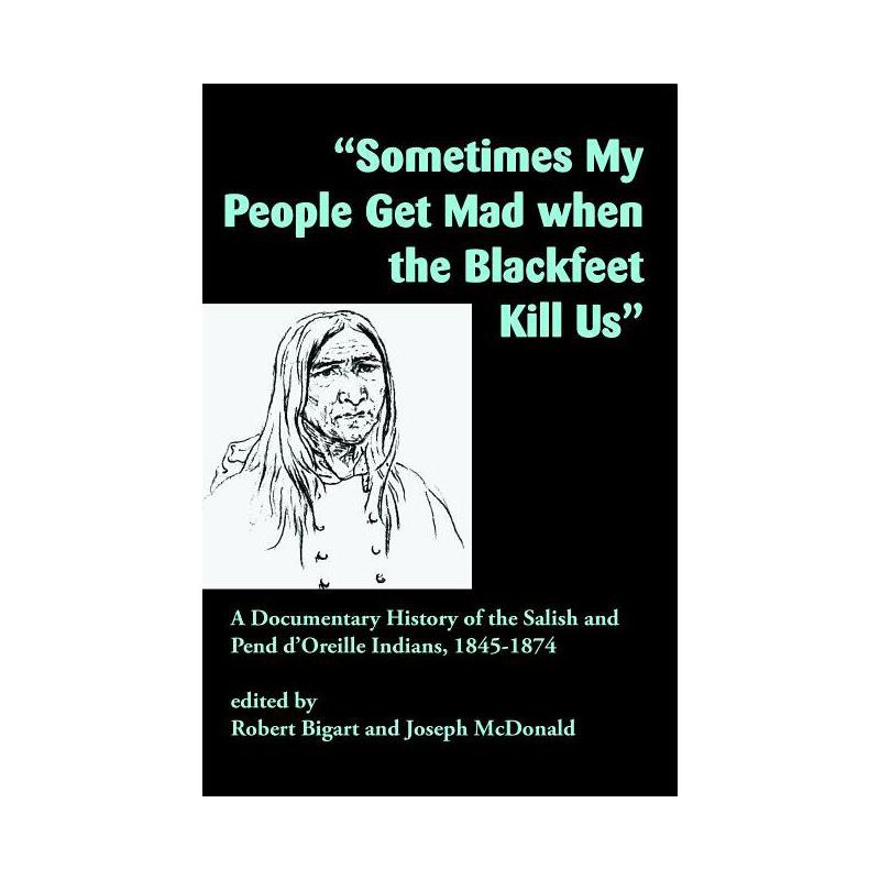 Sometimes My People Get Mad When the Blackfeet Kill Us - by  Robert Bigart & Joseph McDonald (Paperback), 1 of 2