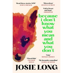 Because I Don't Know What You Mean and What You Don't - by  Josie Long (Paperback) - 1 of 1