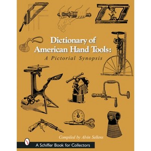Dictionary of American Hand Tools - (Schiffer Book for Collectors) by  Alvin Sellens (Hardcover) - 1 of 1