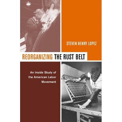 Reorganizing the Rust Belt - by  Steve Lopez (Paperback)