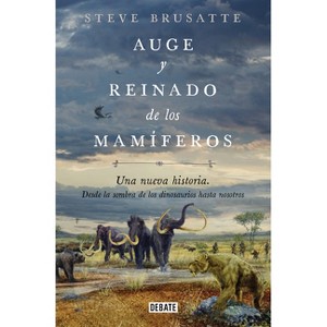 Auge Y Reinado de Los Mamíferos / The Rise and Reign of the Mammals - by  Steve Brusatte (Paperback) - 1 of 1