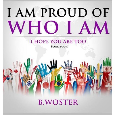 I Am Proud of Who I Am - by  B Woster (Hardcover)