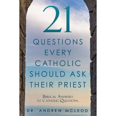 21 Questions Every Catholic Should Ask Their Priest - by  Andrew McLeod (Paperback)