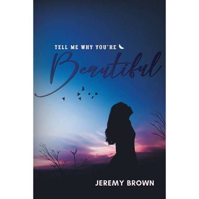 Tell Me Why You're Beautiful - by  Jeremy Brown (Paperback)