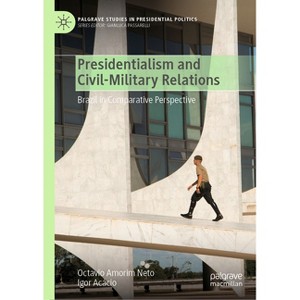 Presidentialism and Civil-Military Relations - (Palgrave Studies in Presidential Politics) by  Octavio Amorim Neto & Igor Acácio (Hardcover) - 1 of 1