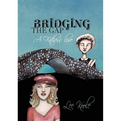 Bridging the Gap - A Father's Love - by  Lee A Koole (Paperback)