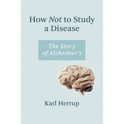 How Not to Study a Disease - by  Karl Herrup (Hardcover)