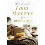 Calm Moments for Anxious Days - by  Max Lucado (Hardcover)