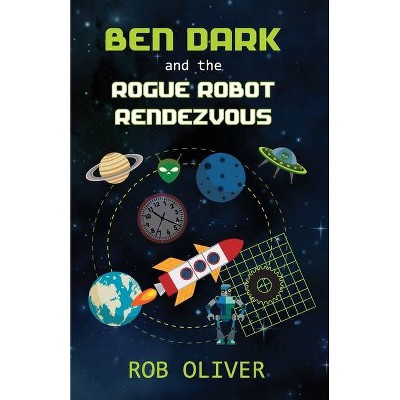 Ben Dark and the Rogue Robot Rendezvous - by  Robert Oliver (Paperback)