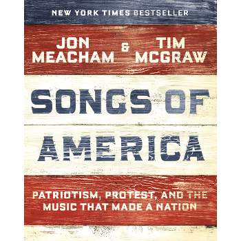 Songs of America : Patriotism, Protest, and the Music That Made a Nation - (Hardcover) - by Jon Meacham & Tim McGraw