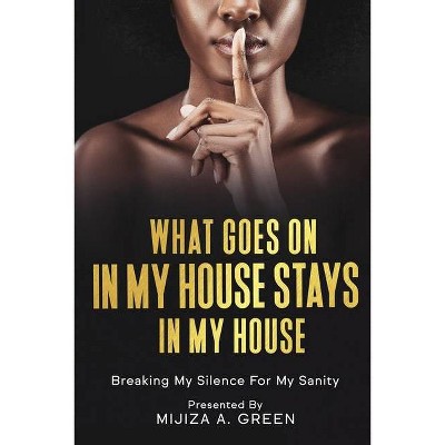 What Goes On In My House Stays In My House - by  Mijiza Green (Paperback)