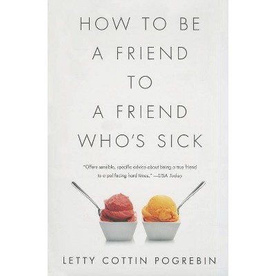 How to Be a Friend to a Friend Who's Sick - by  Letty Cottin Pogrebin (Paperback)